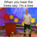 Thats not plant noise | When you hear the trees say: i'm a tree | image tagged in that's not plant noise | made w/ Imgflip meme maker
