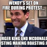 Michael Scott Biting Lip | WENDY'S SET ON FIRE DURING PROTEST... BURGER KING AND MCDONALDS RESISTING MAKING ROASTING JOKE | image tagged in michael scott biting lip | made w/ Imgflip meme maker