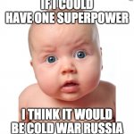 Superpower confusion | IF I COULD HAVE ONE SUPERPOWER; I THINK IT WOULD BE COLD WAR RUSSIA | image tagged in confused baby,confused,baby | made w/ Imgflip meme maker
