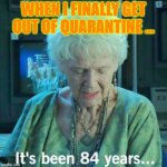 Titanic 84 years | WHEN I FINALLY GET OUT OF QUARANTINE ... | image tagged in titanic 84 years | made w/ Imgflip meme maker
