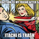 naruto meme | MY REACTION TO MY FRIEND AFTER SAYING; ITACHI IS TRASH | image tagged in bitch slapped | made w/ Imgflip meme maker
