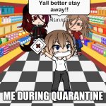 quarantine meme | ME DURING QUARANTINE | image tagged in quarantine be like | made w/ Imgflip meme maker