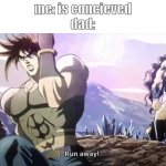 Joseph running from Kars | me: is concieved
dad: | image tagged in joseph running from kars | made w/ Imgflip meme maker