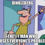 dinkleberg   | DINKLEBERG; THE #1 MAN WHO CAUSES EVERYONE'S PROBLEMS | image tagged in dinkleberg | made w/ Imgflip meme maker