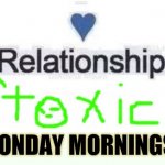 Here We Go Again | JMR; MONDAY MORNINGS | image tagged in toxic relationship,monday mornings | made w/ Imgflip meme maker