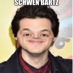Schwen Bartz | SCHWEN BARTZ | image tagged in schwen bartz,ben schwartz memes,memes,face editing memes,schwartz | made w/ Imgflip meme maker