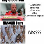 Ray Ciccarelli Who | Ray Ciccarelli; The NASCAR driver that quit because of the Confederate flag ban; NASCAR Fans; Who??? COVELL BELLAMY III | image tagged in ray ciccarelli who | made w/ Imgflip meme maker