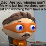 Y e s | Dad: Are you winning son? Me who just fed two sheep some wheat and watching them have a baby: | image tagged in y e s | made w/ Imgflip meme maker