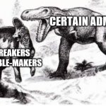 T.rex yelling at hadrosaur | CERTAIN ADMINS; RULE-BREAKERS AND TROUBLE-MAKERS | image tagged in trex yelling at hadrosaur | made w/ Imgflip meme maker