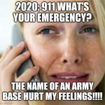 Woman crying on cell | 2020: 911 WHAT'S YOUR EMERGENCY? THE NAME OF AN ARMY BASE HURT MY FEELINGS!!!! | image tagged in woman crying on cell | made w/ Imgflip meme maker