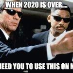 MIB | W69; WHEN 2020 IS OVER.... I NEED YOU TO USE THIS ON ME | image tagged in mib,2020 | made w/ Imgflip meme maker