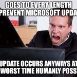 Angry Computer User | GOES TO EVERY LENGTH TO PREVENT MICROSOFT UPDATES; UPDATE OCCURS ANYWAYS AT THE WORST TIME HUMANLY POSSIBLE | image tagged in angry computer user,microsoft,rage,memes | made w/ Imgflip meme maker