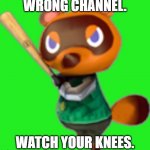 Wrong Channel. | WRONG CHANNEL. WATCH YOUR KNEES. | image tagged in tom nook w/ bat | made w/ Imgflip meme maker