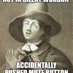 quakers in zoom | NOT IN SILENT WORSHIP; ACCIDENTALLY PUSHED MUTE BUTTON | image tagged in george fox | made w/ Imgflip meme maker