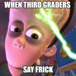 Big Brain Moment | WHEN THIRD GRADERS; SAY FRICK | image tagged in big brain moment | made w/ Imgflip meme maker