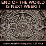 mayan calender suggests end of world is next week | image tagged in mayan calender suggests end of world is next week | made w/ Imgflip meme maker