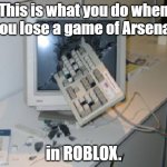 Keyboard Through COmputer | This is what you do when you lose a game of Arsenal; in ROBLOX. | image tagged in keyboard through computer,arsenal | made w/ Imgflip meme maker