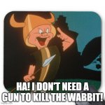 What Elmer Fudd thinks of the new Thor movie | HA! I DON'T NEED A GUN TO KILL THE WABBIT! | image tagged in what elmer fudd thinks of the new thor movie | made w/ Imgflip meme maker