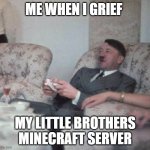 Hitler Videogaming | ME WHEN I GRIEF; MY LITTLE BROTHERS MINECRAFT SERVER | image tagged in hitler videogaming | made w/ Imgflip meme maker