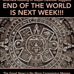 mayan calender suggests end of the world is next week meme