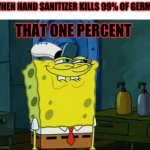 Free Germs | WHEN HAND SANITIZER KILLS 99% OF GERMS; THAT ONE PERCENT | image tagged in sponge bob | made w/ Imgflip meme maker