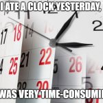 Time Clock Calendar | I ATE A CLOCK YESTERDAY, IT WAS VERY TIME-CONSUMING. | image tagged in time clock calendar | made w/ Imgflip meme maker