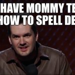 Dessert | AND HAVE MOMMY TEACH YOU HOW TO SPELL DESERT | image tagged in jim jefferies 1 | made w/ Imgflip meme maker
