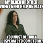 Loki | MY OLDER BROTHER WHEN I NEED HELP ON MATH; YOU MUST BE TRULY DESPERATE TO COME TO ME | image tagged in loki | made w/ Imgflip meme maker