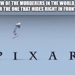 Pixar | WE ALL KNOW OF THE MURDERERS IN THE WORLD, BUT DO WE EVER CONSIDER THE ONE THAT HIDES RIGHT IN FRONT OF THE KIDS? | image tagged in pixar | made w/ Imgflip meme maker