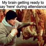 *Voice cracks* | My brain getting ready to say 'here' during attendance | image tagged in rocky beating meat,memes,funny,brain,rocky | made w/ Imgflip meme maker
