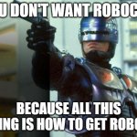 RoboCop | YOU DON'T WANT ROBOCOP; BECAUSE ALL THIS RIOTING IS HOW TO GET ROBOCOP | image tagged in robocop | made w/ Imgflip meme maker