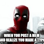 Only happened once to me | WHEN YOU POST A MEM  AND REALIZE YOU MADE A TYPO | image tagged in gifs,deadpool,funny,true,typo | made w/ Imgflip video-to-gif maker