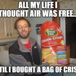 Huge Crisps | ALL MY LIFE I THOUGHT AIR WAS FREE…; UNTIL I BOUGHT A BAG OF CRISPS. | image tagged in huge crisps | made w/ Imgflip meme maker