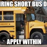 short bus | NOW HIRING SHORT BUS DRIVERS; APPLY WITHIN | image tagged in short bus | made w/ Imgflip meme maker
