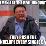 Newman Angry Mailman | MAILMEN ARE THE REAL INNOVATORS; THEY PUSH THE ENVELOPE EVERY SINGLE DAY | image tagged in newman angry mailman | made w/ Imgflip meme maker