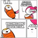 He's About To Say His First Words | V...V... MY PRECIOUS IS ABOUT TO SAY HIS FIRST WORDS! KAREN; VACCINES DON'T CAUSE AUTISM. KAREN | image tagged in he's about to say his first words | made w/ Imgflip meme maker