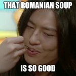 Dr. Mikoto Nakadai (AbareKiller) tasting some Ciorba (Romanian soup) | THAT ROMANIAN SOUP; IS SO GOOD | image tagged in memes,super sentai,funny,romania,abarekiller | made w/ Imgflip meme maker