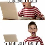 Excited computer kid | WHEN YOU FOUND OUT THAT; THE CUPHEAD SHOW HAS BEEN PREMIERED | image tagged in excited computer kid | made w/ Imgflip meme maker