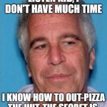 RIP Chuck E Cheese | LISTEN KID, I DON'T HAVE MUCH TIME; I KNOW HOW TO OUT-PIZZA THE HUT. THE SECRET IS | image tagged in epstein mugshot,jeffrey epstein,pizza hut,memes | made w/ Imgflip meme maker