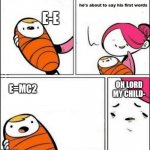 Smart baby | E-E; OH LORD MY CHILD-; E=MC2 | image tagged in baby first words | made w/ Imgflip meme maker