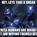 Cylons | HEY, LETS TAKE A BREAK; THESE HUMANS ARE DOING A GREAT JOB WIPING THEMSELVES OUT | image tagged in cylons | made w/ Imgflip meme maker