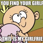Lily Loud | WHEN YOU FIND YOUR GIRLFRIEND; YES THIS IS MY GIRLFRIEND | image tagged in lily loud | made w/ Imgflip meme maker