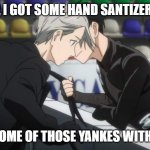 i think i spelled 'yankes' wrong. OOPS | LISTEN UP, I GOT SOME HAND SANTIZER AND ALL I; NEED IS SOME OF THOSE YANKES WITH NO BRIM | image tagged in yuri on ice | made w/ Imgflip meme maker