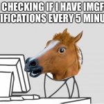 Computer Horse Meme | ME CHECKING IF I HAVE IMGFLIP NOTIFICATIONS EVERY 5 MINUTES | image tagged in memes,computer horse | made w/ Imgflip meme maker