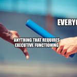 DID Relay | ME; EVERYONE ELSE; ANYTHING THAT REQUIRES EXECUTIVE FUNCTIONING | image tagged in relay | made w/ Imgflip meme maker