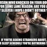 Stan mad tv | PERSON WHO KNOCKED ON YOUR DOOR FOR SOME LAME REASON: ARE YOU A DAY SLEEPER I HOPE I DIDN'T BOTHER YOU; IF YOU'RE ASKING STRANGERS ABOUT THEIR SLEEP SCHEDULE YOU'RE BOTHERING THEM | image tagged in stan mad tv | made w/ Imgflip meme maker