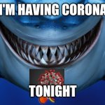 Corona Bruce | I'M HAVING CORONA; TONIGHT | image tagged in bruce the shark | made w/ Imgflip meme maker