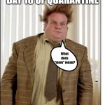 Chris Farley Hair | DAY 18 OF QUARANTINE; What does "mom" mean? | image tagged in chris farley hair | made w/ Imgflip meme maker