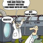 back to the future | I WENT BACK IN TIME AND FIXED THE BIGGEST MISTAKE I HAD MADE WITH MY WIFE; BUT YOU'RE SINGLE; EXACTLY! | image tagged in science-by-kewlew,time travel,kewlew | made w/ Imgflip meme maker