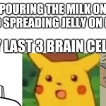 Everyone In Class Is Surprised | ME POURING THE MILK ON MY TOAST AND SPREADING JELLY ON MY CEREAL; MY LAST 3 BRAIN CELLS: | image tagged in everyone in class is surprised | made w/ Imgflip meme maker